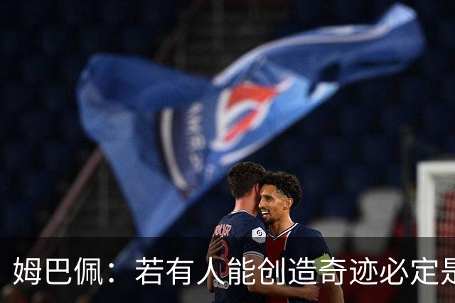 姆巴佩：若有人能创造奇迹必定是我；我踢球从不垫鞋垫